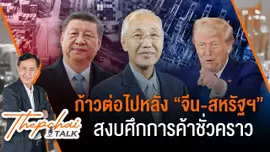 ก้าวต่อไปหลังจีน-สหรัฐฯ สงบศึกการค้าชั่วคราว | เทพชัยทอล์ก | 19 พ.ค.68