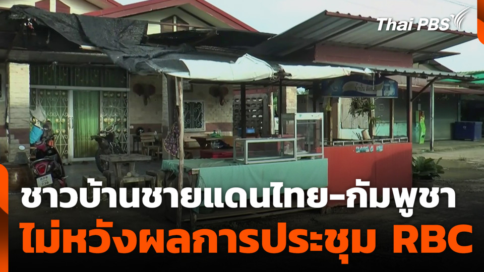 ชาวบ้านชายแดนไทย-กัมพูชา ไม่หวังผลการประชุม RBC