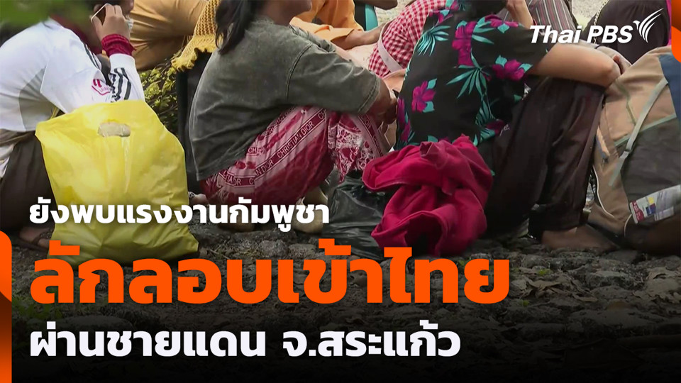ยังพบแรงงานกัมพูชาลักลอบเข้าไทย ผ่านชายแดน จ.สระแก้ว