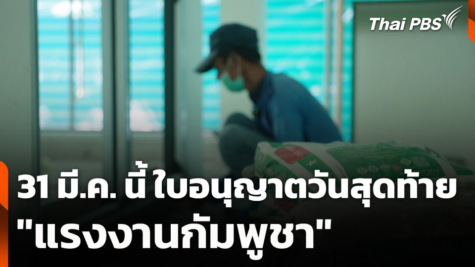 31 มี.ค. นี้ ใบอนุญาตวันสุดท้าย "แรงงานกัมพูชา" กระทบหนักภาคก่อสร้าง