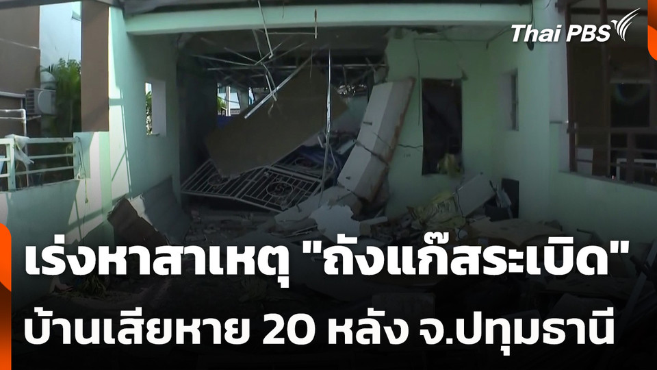 เร่งหาสาเหตุ "ถังแก๊สระเบิด" บ้านเสียหาย 20 หลัง จ.ปทุมธานี