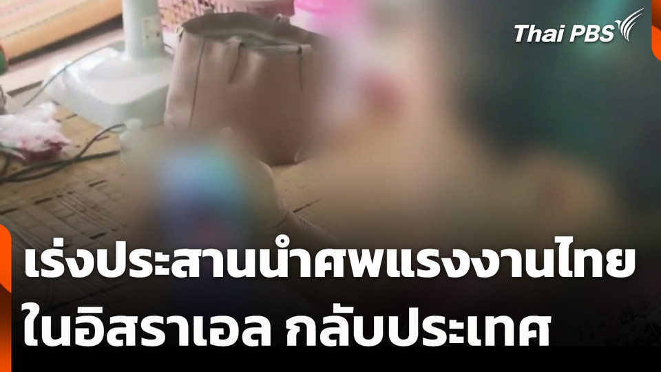 เร่งประสาน "หน่วยงานรัฐ-นายจ้าง" นำศพแรงงานไทยในอิสราเอล กลับประเทศ
