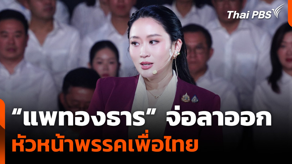 "แพทองธาร" เตรียมลาออกจากหัวหน้าพรรคเพื่อไทย