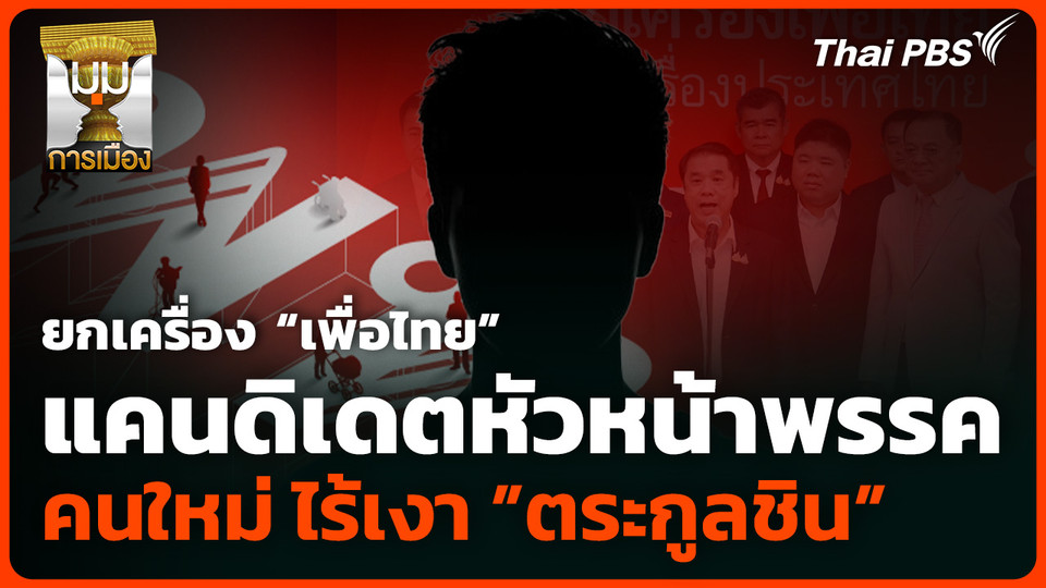 ยกเครื่อง “เพื่อไทย” แคนดิเดตหัวหน้าพรรคคนใหม่ ไร้เงา ”ตระกูลชิน”