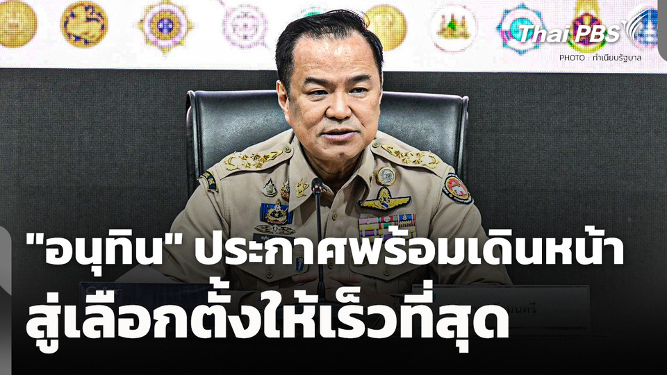 "อนุทิน" ประกาศพร้อมเดินหน้าสู่การเลือกตั้งให้เร็วที่สุด