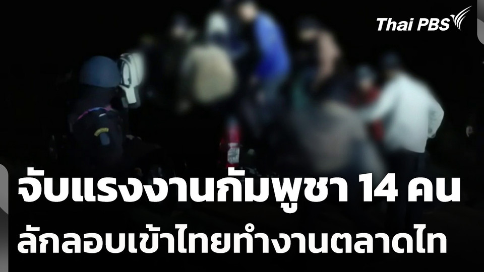 จับแรงงานกัมพูชา 14 คน ลักลอบเข้าไทยทำงานตลาดไท