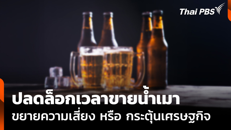 ปลดล็อกเวลาขายน้ำเมา "ขยายความเสี่ยง หรือ กระตุ้นเศรษฐกิจ"