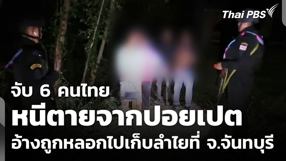 จับ 6 คนไทยหนีตายจากปอยเปต อ้างถูกหลอกไปเก็บลำไยที่ จ.จันทบุรี