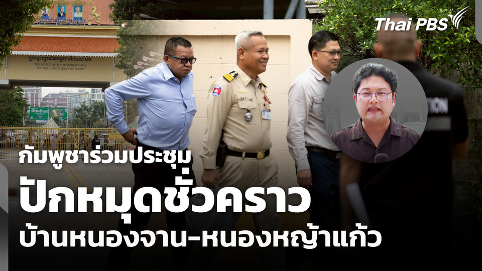 กัมพูชาร่วมประชุมปักหมุดชั่วคราว บ้านหนองจาน-หนองหญ้าแก้ว