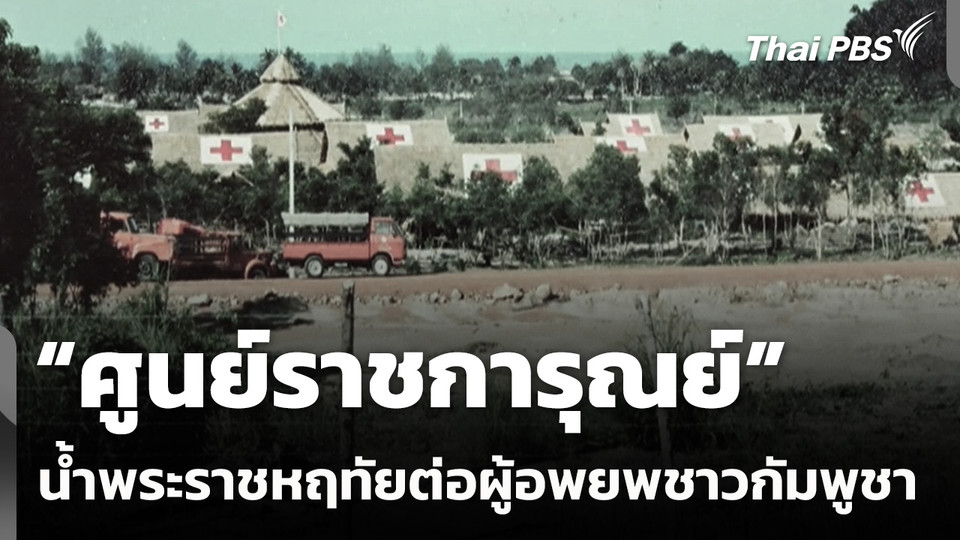 "ศูนย์ราชการุณย์" น้ำพระราชหฤทัยต่อผู้อพยพชาวกัมพูชา