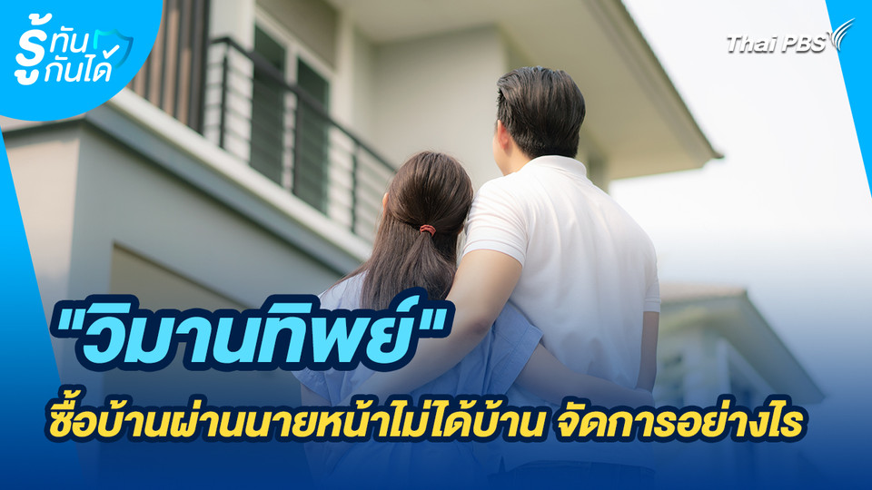 รู้ทันกันได้ : "วิมานทิพย์" ซื้อบ้านผ่านนายหน้าไม่ได้บ้าน จัดการอย่างไร