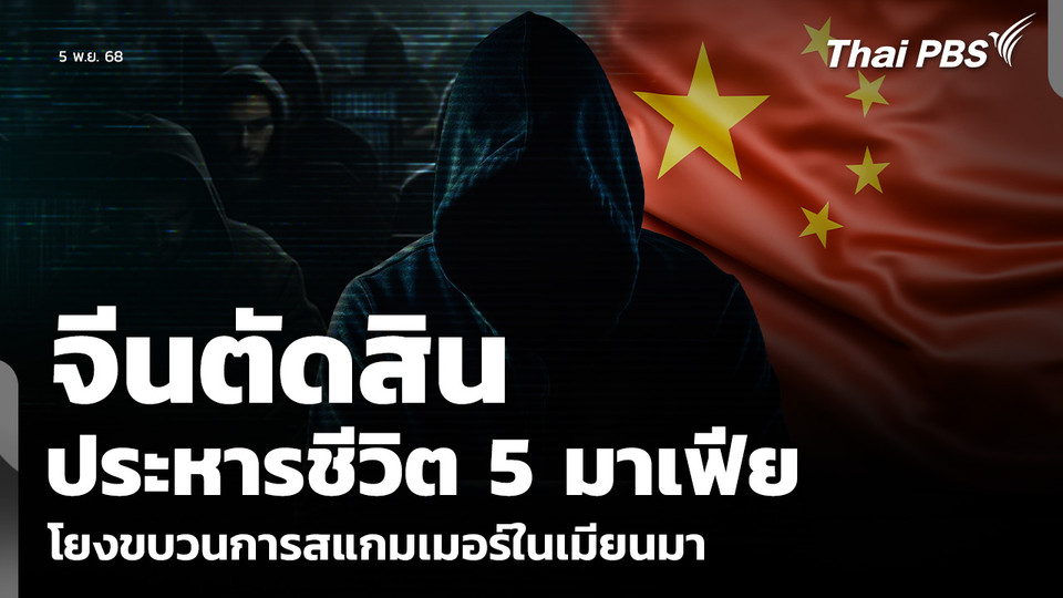 จีนตัดสิน ประหารชีวิต 5 มาเฟีย โยงขบวนการสแกมเมอร์ในเมียนมา