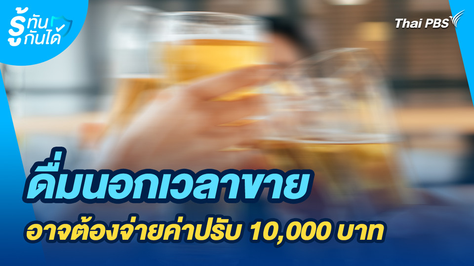 รู้ทันกันได้ : ดื่มนอกเวลาขาย อาจต้องจ่ายค่าปรับ 10,000 บาท