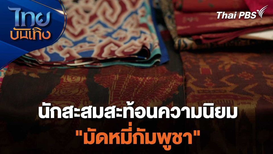 นักสะสมสะท้อนความนิยม "มัดหมี่กัมพูชา"