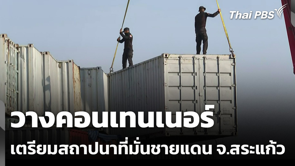 วางคอนเทนเนอร์เตรียมสถาปนาที่มั่นชายแดน จ.สระแก้ว