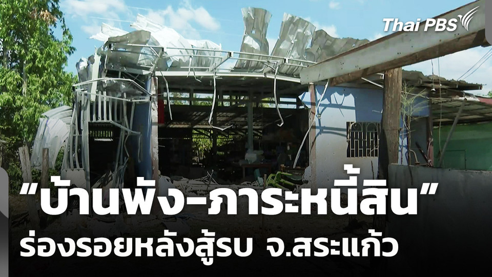 "บ้านพัง-ภาระหนี้สิน" ร่องรอยหลังสู้รบ จ.สระแก้ว