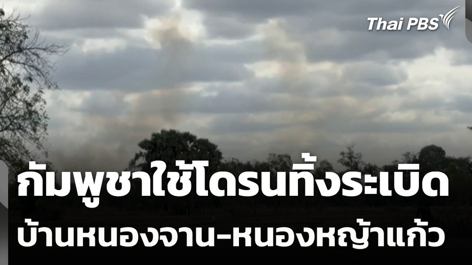 กัมพูชาใช้โดรนทิ้งระเบิดบ้านหนองจาน-หนองหญ้าแก้ว