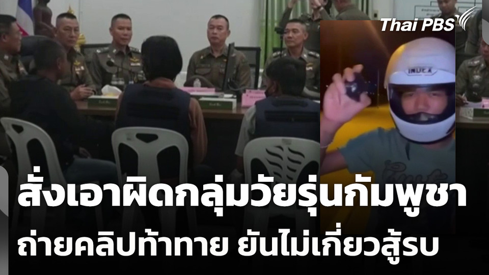 ผบ.ตร.สั่งเอาผิดกลุ่มวัยรุ่นกัมพูชา ถ่ายคลิปท้าทาย ยันไม่เกี่ยวสู้รบไทย-กัมพูชา