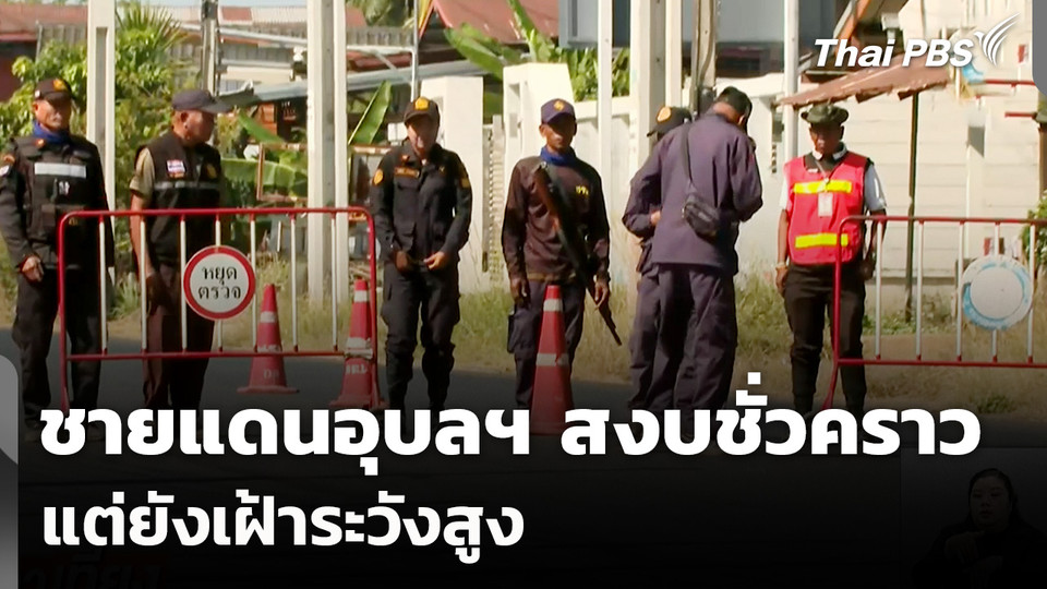 ชายแดนอุบลฯ สงบชั่วคราว แต่ยังเฝ้าระวังสูง