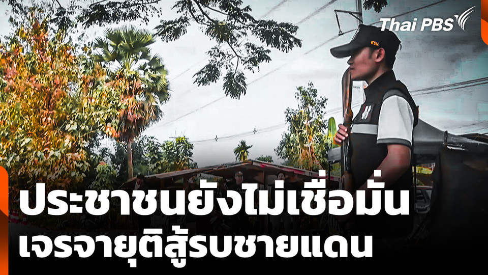 ประชาชนยังไม่เชื่อมั่น เจรจายุติสู้รบชายแดน "ไทย-กัมพูชา"