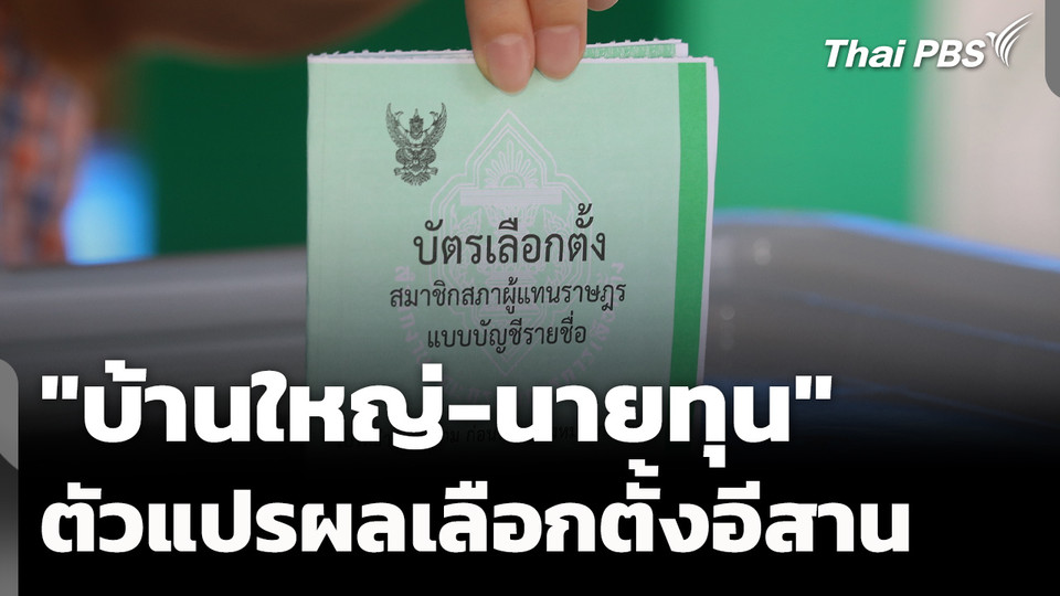 "บ้านใหญ่-ทุน" ตัวแปรผลเลือกตั้งภาคอีสาน