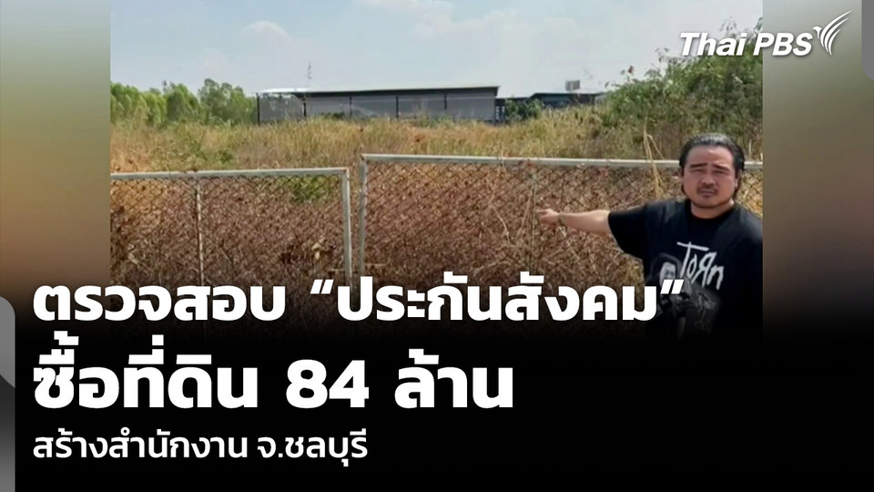 ตรวจสอบ “ประกันสังคม” ซื้อที่ดิน 84 ล้าน สร้างสำนักงาน จ.ชลบุรี