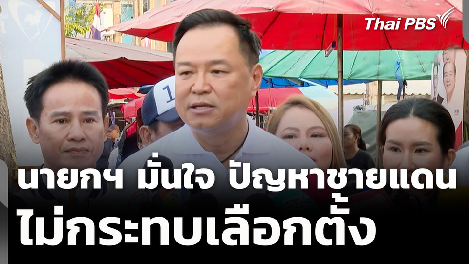 นายกฯ มั่นใจสถานการณ์ชายแดนไม่กระทบการเลือกตั้ง 