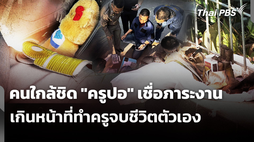 คนใกล้ชิด "ครูปอ" เชื่อภาระงาน เกินหน้าที่ทำครูจบชีวิตตัวเอง 