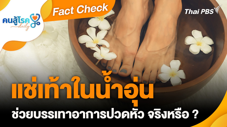 Fact Check : "แช่เท้าในน้ำอุ่น" ช่วยบรรเทาอาการปวดหัว จริงหรือ ?