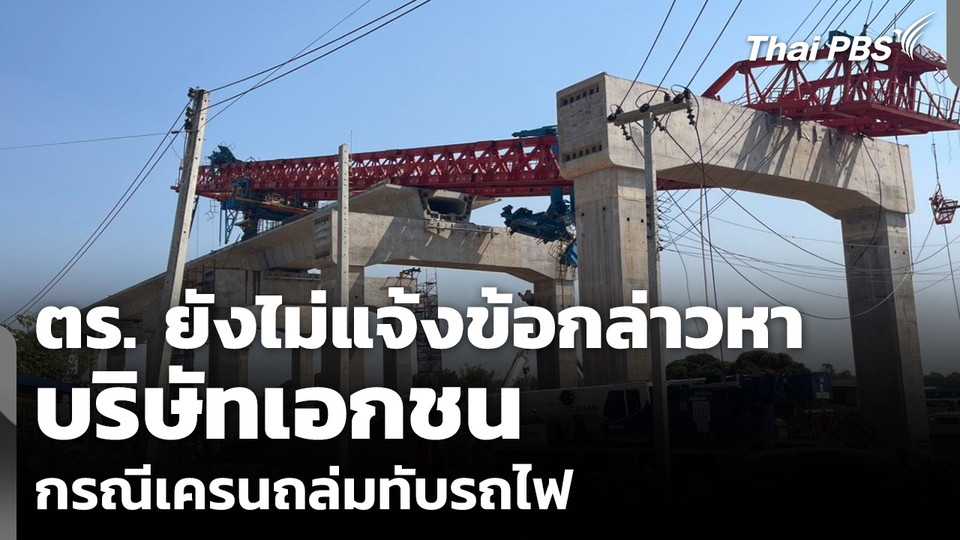 ตร. ยังไม่แจ้งข้อกล่าวหา บริษัทเอกชน กรณีเครนถล่มทับรถไฟ