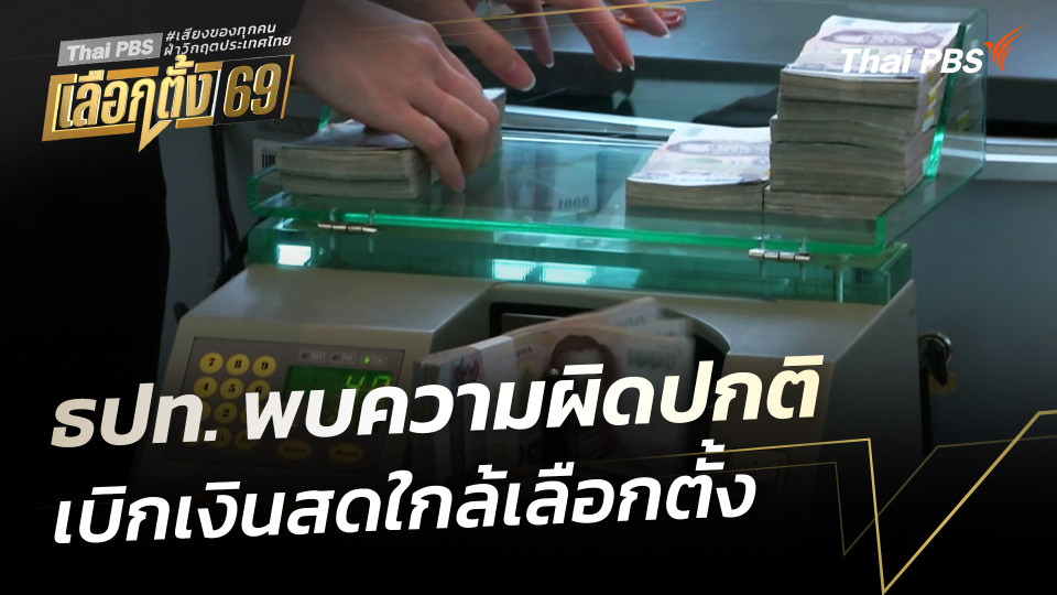 ธปท. พบความผิดปกติ เบิกเงินสดใกล้เลือกตั้ง