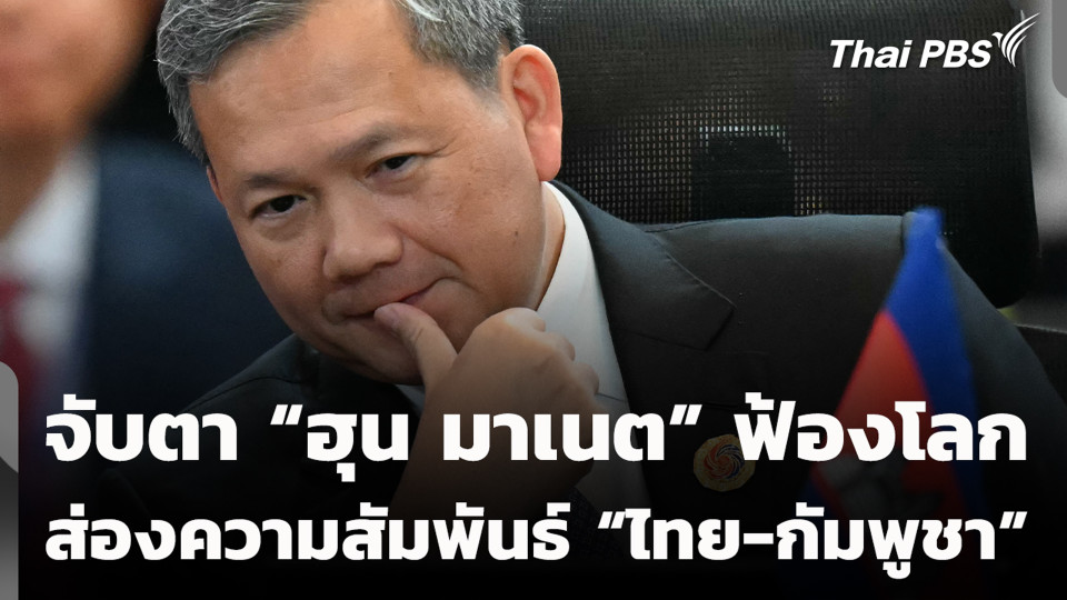 จับตา “ฮุน มาเนต” ฟ้องโลก ส่องความสัมพันธ์ “ไทย-กัมพูชา”