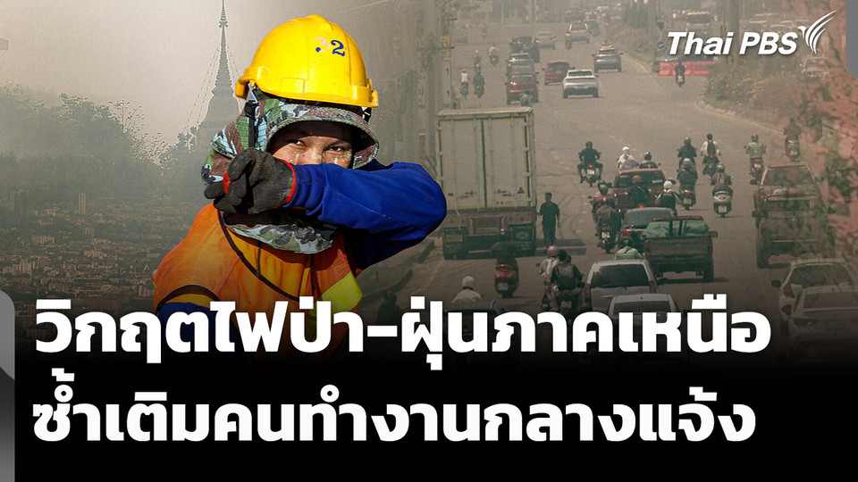 วิกฤตไฟป่า-ฝุ่นภาคเหนือ ซ้ำเติมคนงานกลางแจ้ง