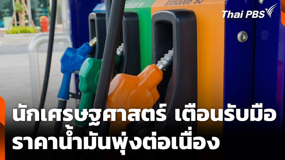 นักเศรษฐศาสตร์ เตือนรับมือ ราคาน้ำมันพุ่งต่อเนื่อง