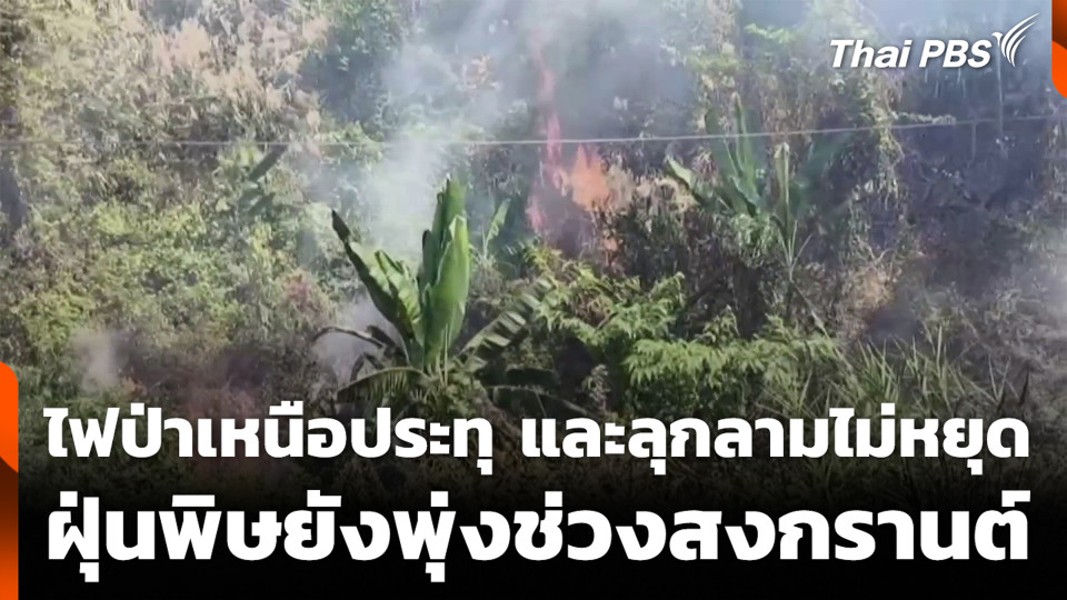 ไฟป่าเหนือประทุ และลุกลามไม่หยุด ฝุ่นพิษยังพุ่งช่วงสงกรานต์