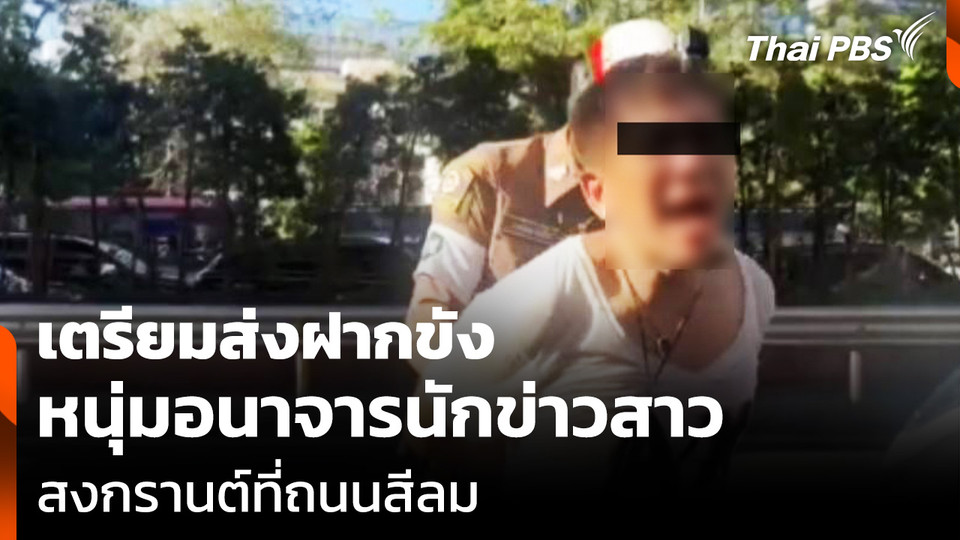 เตรียมส่งฝากขัง หนุ่มอนาจารนักข่าวสาว สงกรานต์ที่ถนนสีลม