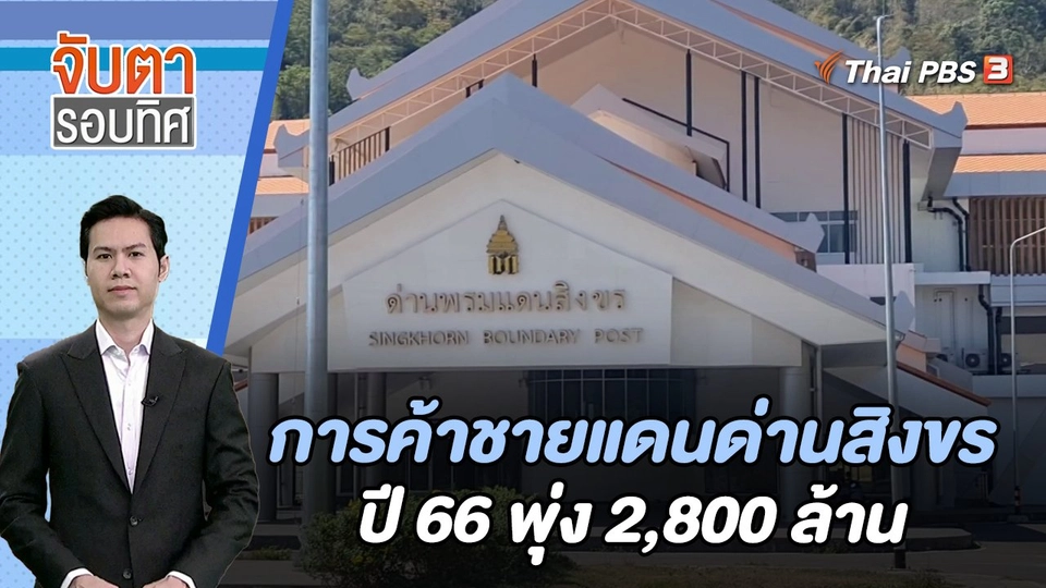 การค้าชายแดนด่านสิงขรปี 66 พุ่ง 2,800 ล้าน | จับตารอบทิศ | 19 ม.ค. 67