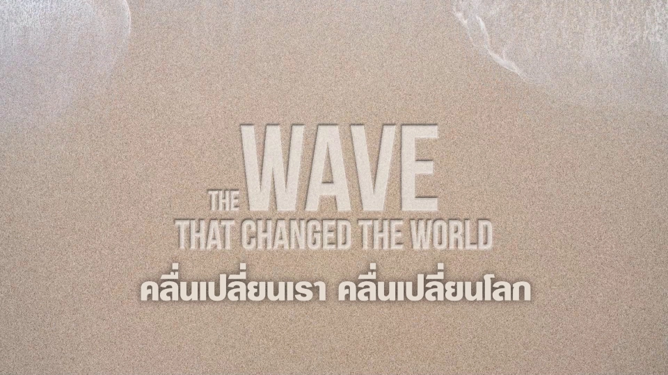 THE WAVE THAT CHANGED THE WORLD คลื่นเปลี่ยนเรา คลื่นเปลี่ยนโลก