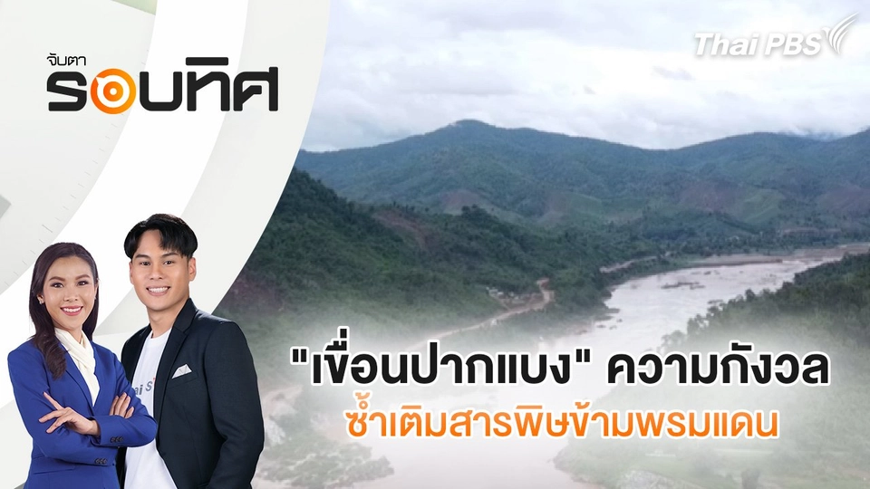 "เขื่อนปากแบง" ความกังวลซ้ำเติมสารพิษข้ามพรมแดน | จับตารอบทิศ | 25 มิ.ย. 68