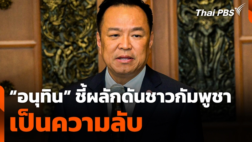 "อนุทิน" ชี้! ผลักดันชาวกัมพูชาเป็นความลับ