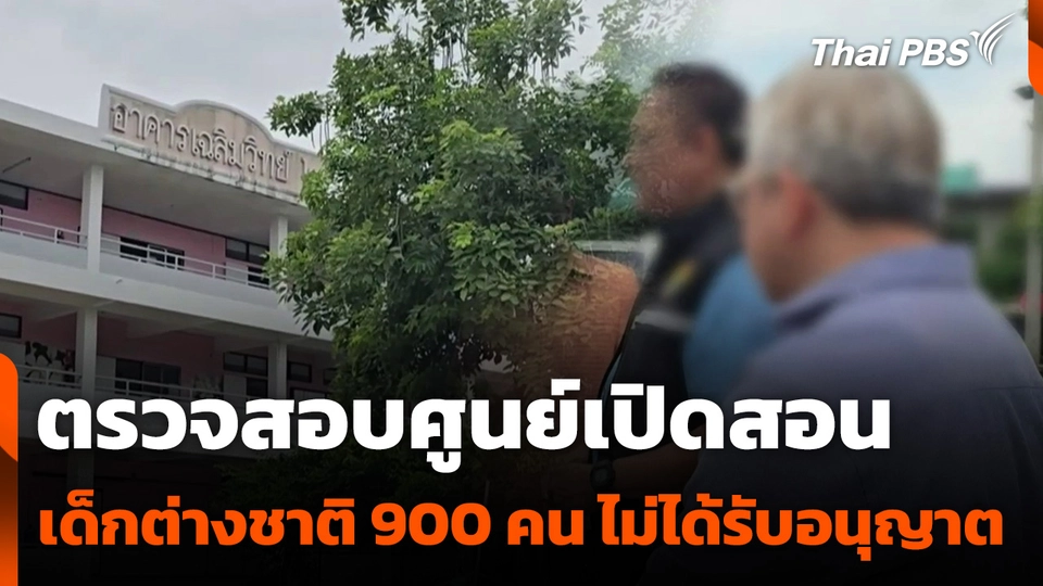 ตรวจสอบศูนย์เปิดสอนเด็กต่างชาติ 900 คน ไม่ได้รับอนุญาต