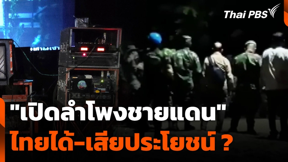 "เปิดลำโพงชายแดน" ไทยได้ประโยชน์-เสียประโยชน์ ?