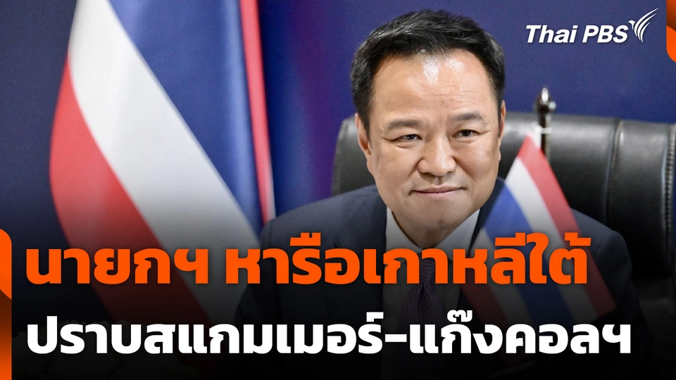 นายกฯ หารือเกาหลีใต้ ปราบสแกมเมอร์-แก๊งคอลฯ