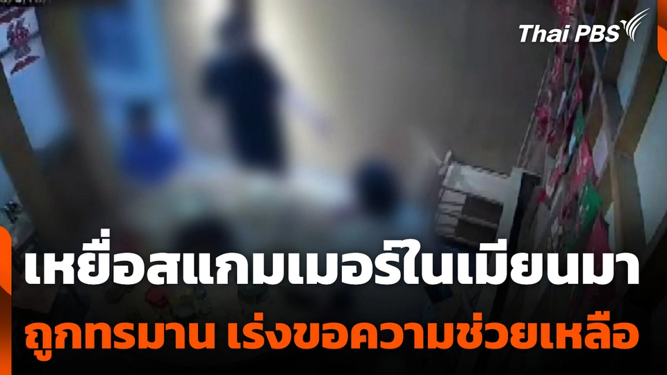เหยื่อสแกมเมอร์ในเมียนมาถูกทรมาน ขอความช่วยเหลือ