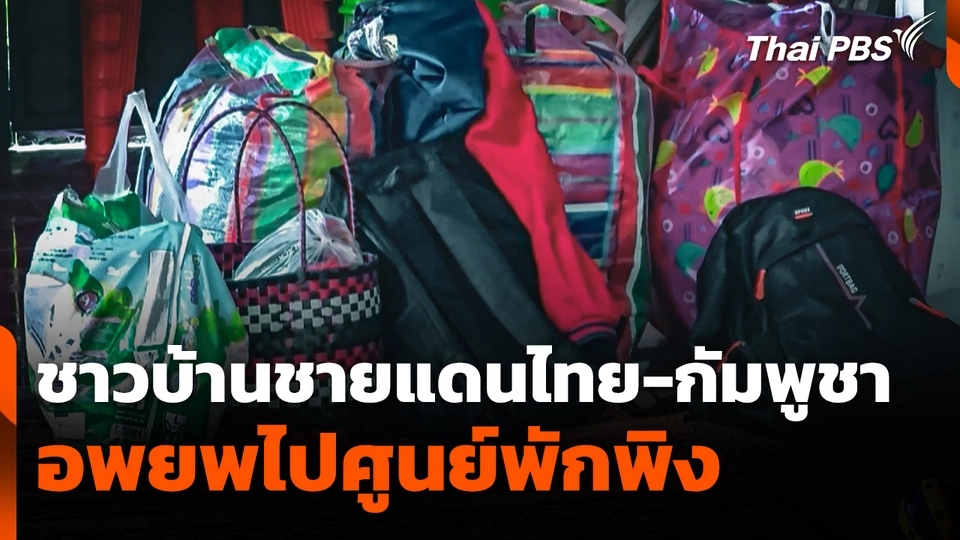 ชาวบ้านชายแดนไทย-กัมพูชา อพยพไปศูนย์พักพิง ฝากถึงนายกฯ เร่งแก้ปัญหา