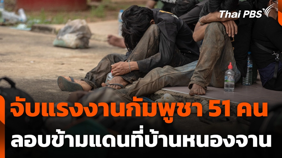 จับแรงงานกัมพูชา 51 คน ลอบข้ามแดนที่บ้านหนองจาน