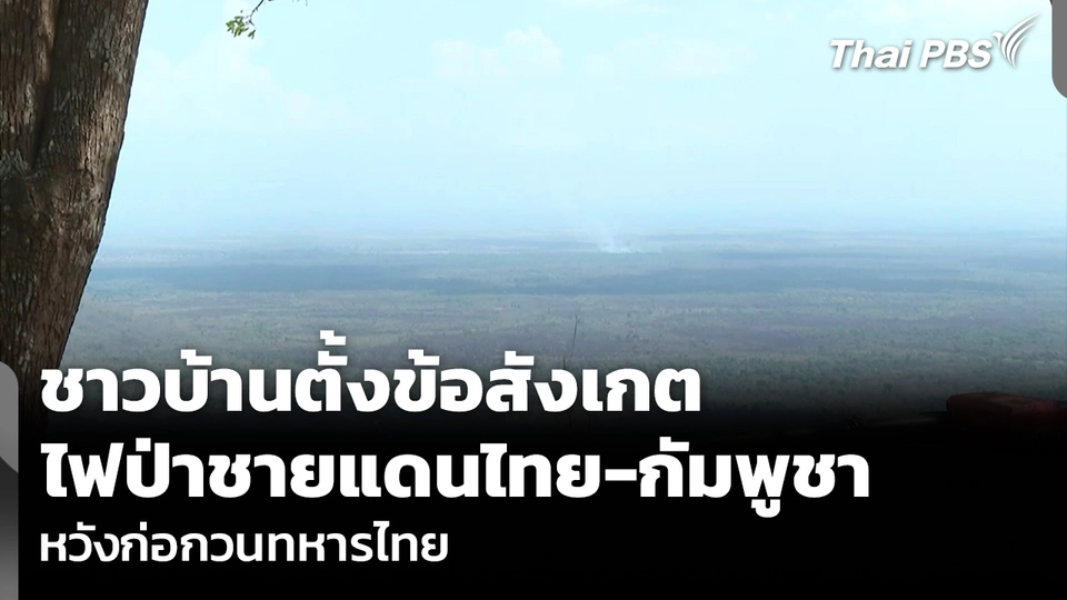 ชาวบ้านตั้งข้อสังเกต ไฟป่าชายแดนไทย-กัมพูชา หวังก่อกวนทหารไทย