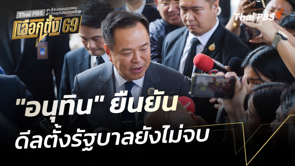 "อนุทิน" ยืนยัน ดีลตั้งรัฐบาลยังไม่จบ