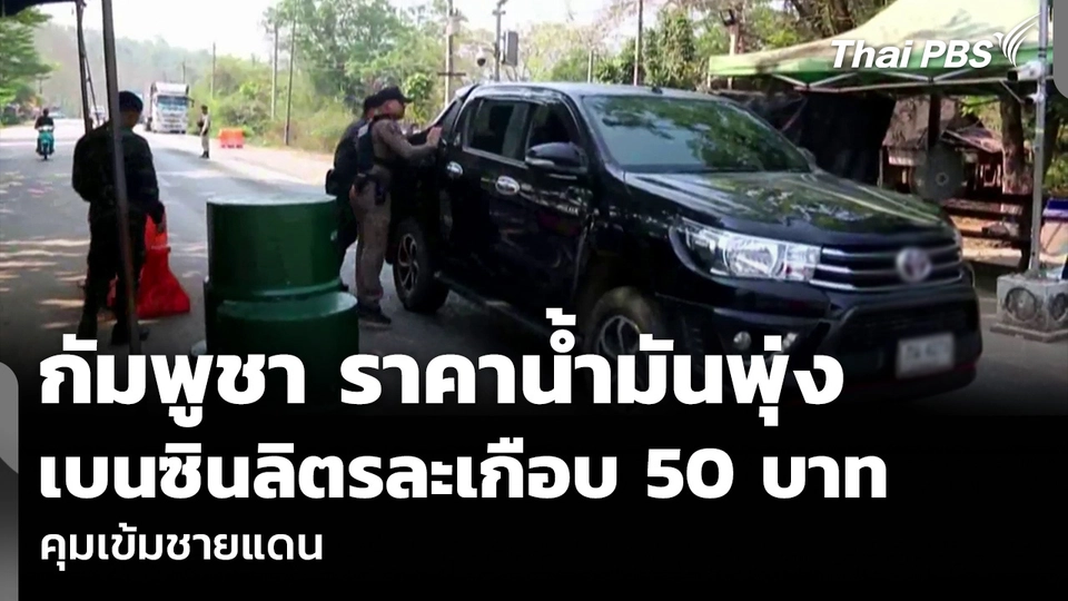 กัมพูชา ราคาน้ำมันพุ่ง เบนซินลิตรละเกือบ 50 บาท คุมเข้มชายแดน