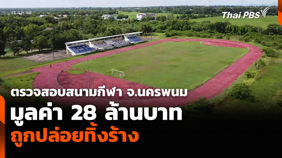 ตรวจสอบสนามกีฬา จ.นครพนม มูลค่า 28 ล้านบาท ถูกปล่อยทิ้งร้าง